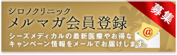 シロノクリニック メルマガ会員登録 シーズメディカルの最新医療やお得なキャンペーン情報をメールでお届けします。