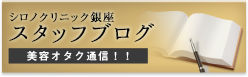 シロノクリニック銀座 スタッフブログ 美容オタク通信